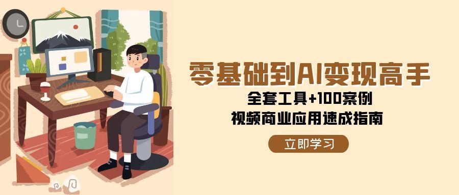 零基础到AI变现高手，全套工具+100案例，视频商业应用速成指南-精品虚拟资源库