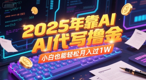 2025年靠AI代写撸金，小白也能轻松月入过1W-精品虚拟资源库