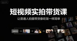 短视频实拍带货课，让普通人拍摄带货像吃饭一样简单-精品虚拟资源库