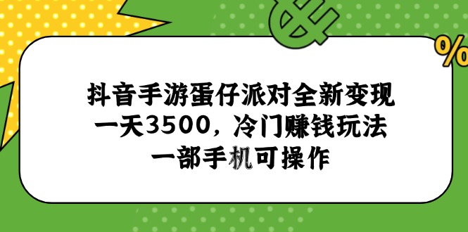 抖音手游蛋仔派对全新变现，一天3500，冷门赚钱玩法，一部手机可操作-精品虚拟资源库