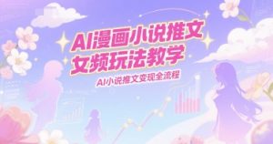 AI漫画小说推文女频玩法教学，AI小说推文变现全流程-精品虚拟资源库