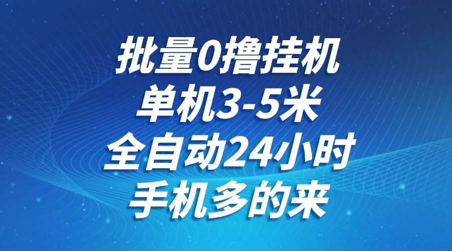 批量0撸全自动挂机，单机3-5米，全自动24小时，手机多的来，不养鸡，无风控，无限制-精品虚拟资源库