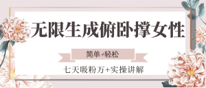 无限生成俯卧撑女性,七天吸粉万+实操讲解,简单+轻松-精品虚拟资源库