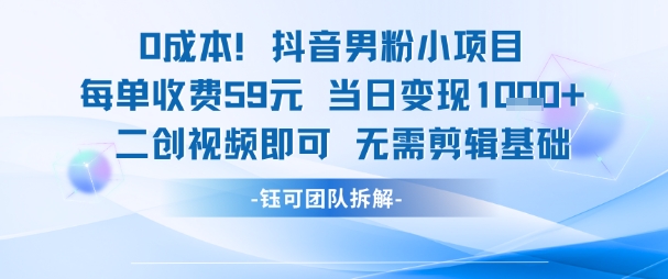 0成本，抖音男粉小项目 每单收费59元当日变现1k+ 二创视频即可无需剪辑基础-精品虚拟资源库