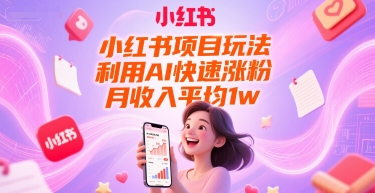 小红书项目玩法，利用AI快速涨粉，月收入平均1w+-精品虚拟资源库