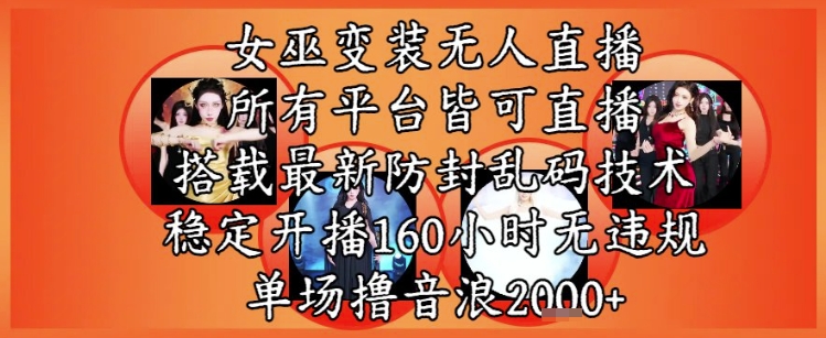 女巫变装直播最新玩法，所有直播平台皆可操作，稳定开播160小时无违规，单场撸音浪2k+-精品虚拟资源库