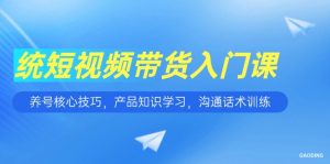 短视频带货入门课，养号核心技巧，产品知识学习，沟通话术训练-精品虚拟资源库
