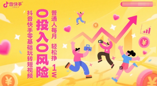 抖音快手零基础玩转短视频，0投入0风险，普通人每月轻松挣1W-精品虚拟资源库