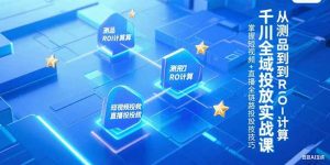 千川全域投放实战课,从测品到ROI计算,掌握短视频+直播全链路投放技巧-精品虚拟资源库