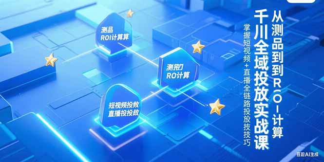 千川全域投放实战课，从测品到ROI计算，掌握短视频+直播全链路投放技巧-精品虚拟资源库