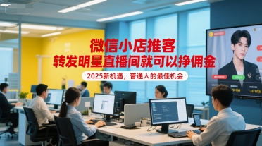 微信小店推客，转发明星直播间就可以挣佣金，2025新机遇，普通人的最佳机会-精品虚拟资源库