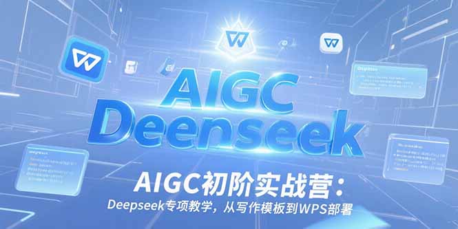 AIGC初阶实战营：Deepseek专项教学，从写作模板到WPS部署-精品虚拟资源库