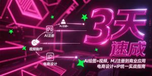 3天速成AI绘图+视频，MJ注册到商业应用，电商设计+IP统一实战指南-精品虚拟资源库