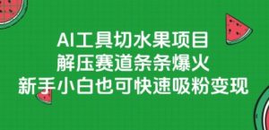 AI工具切水果项目，解压赛道条条爆火，新手小白也可快速吸粉变现-精品虚拟资源库