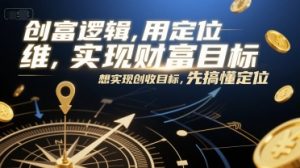 创富逻辑,用定位思维实现财富目标,想实现创收目标,先搞懂定位-精品虚拟资源库