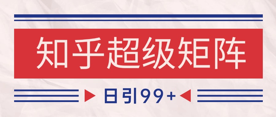 知乎超级矩阵玩法引流高质量精准粉SEO覆盖 日变现4000+-精品虚拟资源库
