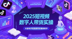 2025短视频数字人带货实操，抖音快手短视频带货最新教学-精品虚拟资源库