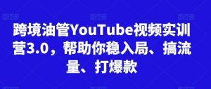 跨境油管YouTube视频实训营3.0,帮助你稳入局、搞流量、打爆款(更新2025)-精品虚拟资源库