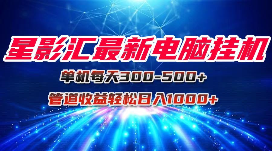 星影汇最新电脑挂机单机每天300+团队管道收益轻松日入1000+-精品虚拟资源库