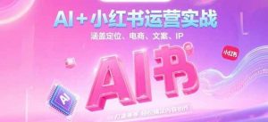 AI+小红书运营实战,涵盖定位、电商、文案、IP 打造等,轻松搞定内容创作-精品虚拟资源库