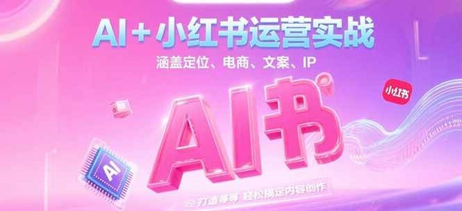 AI+小红书运营实战，涵盖定位、电商、文案、IP 打造等，轻松搞定内容创作-精品虚拟资源库