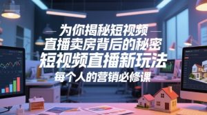 为你揭秘短视频直播卖房背后的秘密，短视频直播新玩法，每个人的营销必修课-精品虚拟资源库