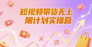 短视频带货无上限计划实操营,新人短视频带货工具流养号破播文案运营篇课程-精品虚拟资源库