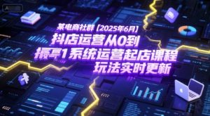 某电商社群【2025年6月】抖店运营从0到1系统运营起店课程，抖店最新玩法实时更新-精品虚拟资源库