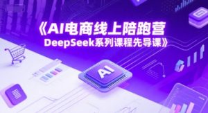 AI电商线上陪跑营，DeepSeek系列课程先导课-精品虚拟资源库