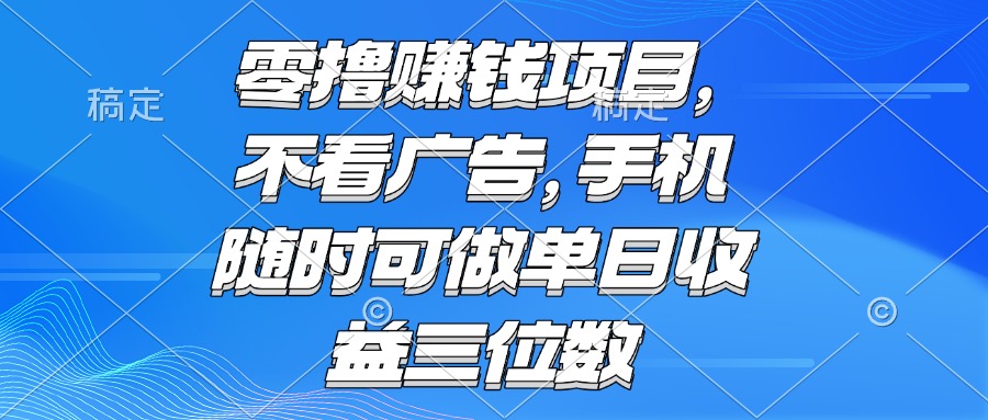 零撸赚钱项目 不看广告 手机随时可做 单日收益三位数-精品虚拟资源库