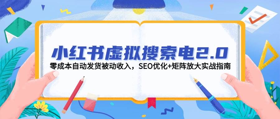 小红书虚拟搜索电2.0，零成本自动发货被动收入，SEO优化+矩阵放大实战指南-精品虚拟资源库
