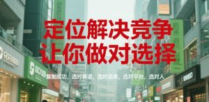 定位解决竞争,让你做对选择,复制成功,选对赛道,选对品类,选对平台,选对人-精品虚拟资源库