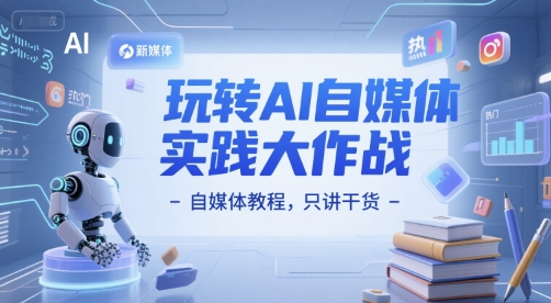 玩转AI自媒体实践大作战-自媒体教程，只讲干货-精品虚拟资源库