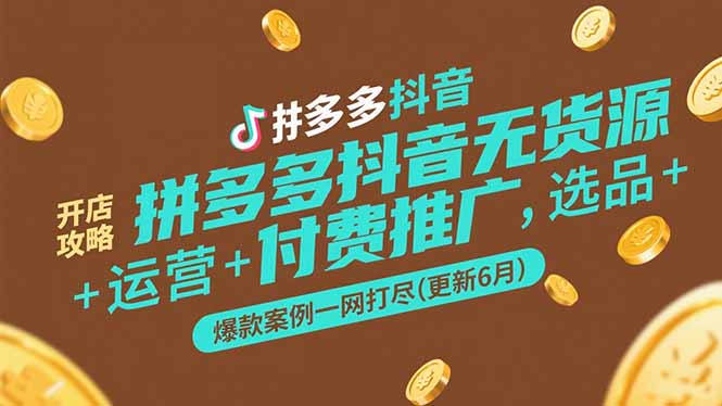 拼多多抖音无货源开店攻略，选品+运营+付费推广+爆款案例一网打尽(更新6月-精品虚拟资源库