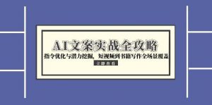 AI文案实战全攻略,指令优化与潜力挖掘,短视频到书籍写作全场景覆盖-精品虚拟资源库