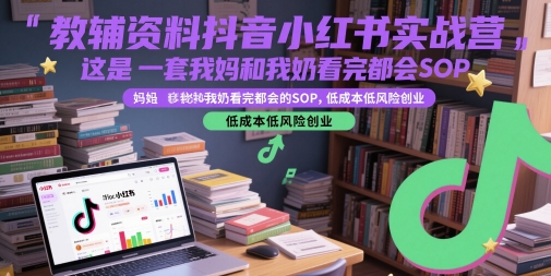 教辅资料抖音小红书实战营，这是一套我妈和我奶看完都会的SOP，低成本低风险创业-精品虚拟资源库