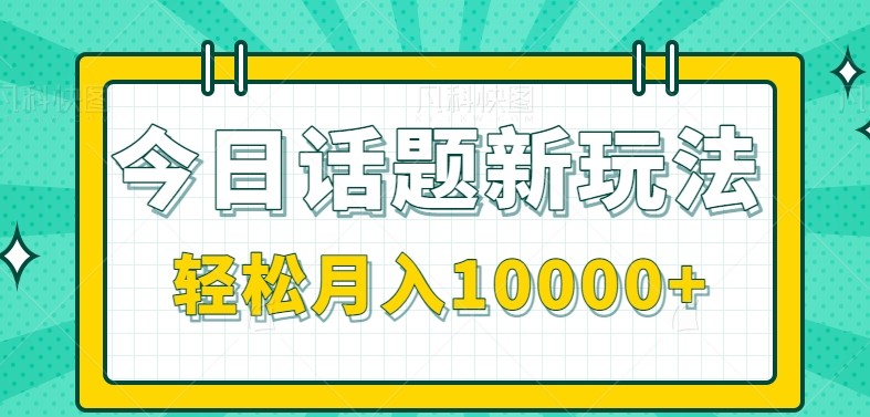 今日话题新玩法，零成本零门槛单条作品百万流量，月入10000+-精品虚拟资源库