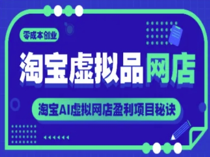 淘宝虚拟品网店，零成本创业，淘宝AI虚拟网店盈利项目秘诀-精品虚拟资源库