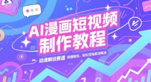 AI漫画短视频制作教程，动漫解说赛道，数据稳定且流量高，轻松签独家进精选-精品虚拟资源库