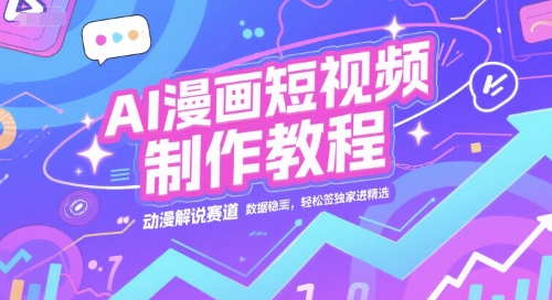 AI漫画短视频制作教程，动漫解说赛道，数据稳定且流量高，轻松签独家进精选-精品虚拟资源库