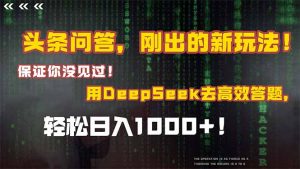 头条问答，刚出的新玩法！保证你没见过！结合Deepseek高效答题，日入1000+-精品虚拟资源库
