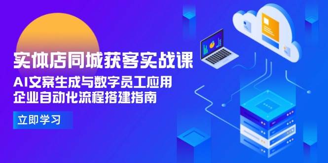 实体店同城获客实战课，AI文案生成与数字员工应用,企业自动化流程搭建指南-精品虚拟资源库