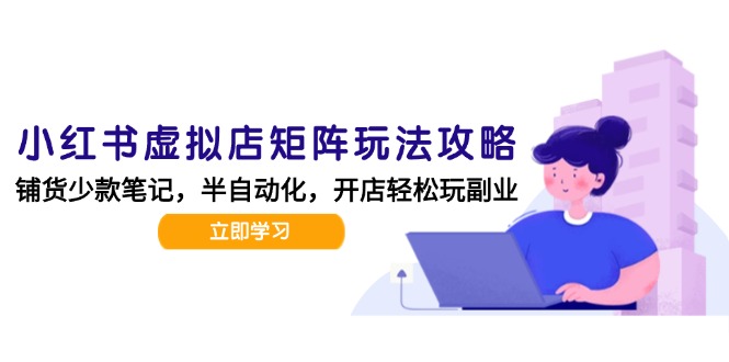 小红书虚拟店矩阵玩法-更新，AI批量制作笔记，半自动化运营日发20笔记攻略-精品虚拟资源库
