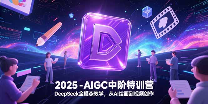 2025-AIGC中阶特训营，DeepSeek全模态教学，从AI绘画到视频创作-精品虚拟资源库