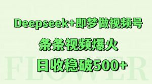 Deepseek+即梦做视频号，条条视频爆火，日收稳破500+-精品虚拟资源库
