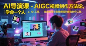 AI导演课-AIGC视频制作方法论，学会一个人+AI工具，完成如同小型视频团队般的创作工作，实现导演梦-精品虚拟资源库