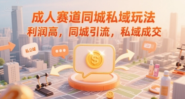 成人赛道同城私域玩法，利润高，同城引流，私域成交-精品虚拟资源库