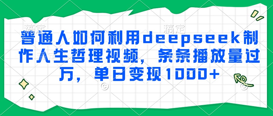 普通人如何利用deepseek制作人生哲理视频，条条播放量过万，单日变现1000+-精品虚拟资源库