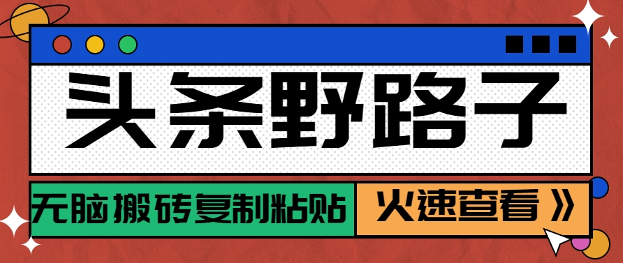 头条野路子玩法之相亲赛道，无脑搬砖复制粘贴，单账号日稳定300+保姆级教程-精品虚拟资源库