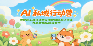 AI私域行动营：用智能工具搭建朋友圈营销体系让你成为高转化私域操盘手-精品虚拟资源库